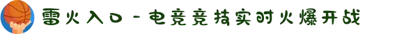 雷火入口 - 电竞竞技实时火爆开战